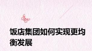 饭店集团如何实现更均衡发展
