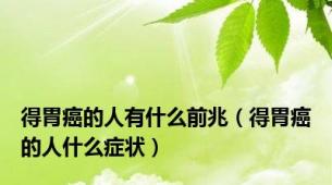 得胃癌的人有什么前兆（得胃癌的人什么症状）