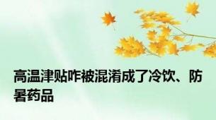 高温津贴咋被混淆成了冷饮、防暑药品