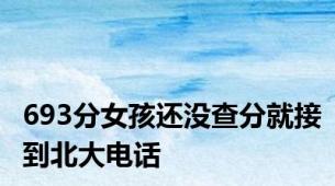 693分女孩还没查分就接到北大电话