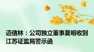 迈信林：公司独立董事夏明收到江苏证监局警示函
