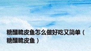 糖醋脆皮鱼怎么做好吃又简单（糖醋脆皮鱼）