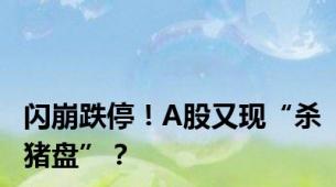 闪崩跌停！A股又现“杀猪盘”？