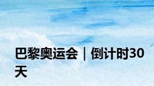 巴黎奥运会｜倒计时30天
