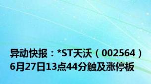 异动快报：*ST天沃（002564）6月27日13点44分触及涨停板