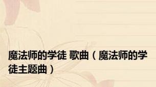 魔法师的学徒 歌曲（魔法师的学徒主题曲）