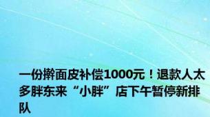 一份擀面皮补偿1000元！退款人太多胖东来“小胖”店下午暂停新排队