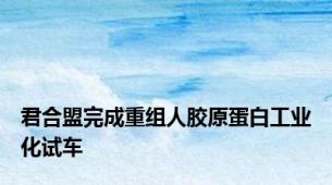 君合盟完成重组人胶原蛋白工业化试车