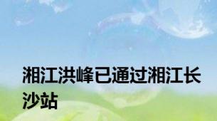 湘江洪峰已通过湘江长沙站