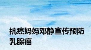 抗癌妈妈邓静宣传预防乳腺癌