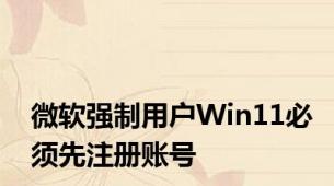 微软强制用户Win11必须先注册账号