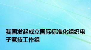 我国发起成立国际标准化组织电子竞技工作组