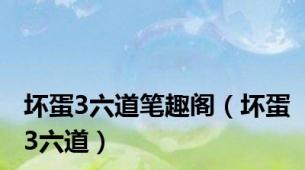 坏蛋3六道笔趣阁（坏蛋3六道）