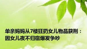 单亲妈妈从7楼狂扔女儿物品获刑：因女儿夜不归宿爆发争吵