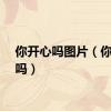 你开心吗图片（你开心吗）