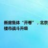 新房集体“开卷”，北京五环外楼市战斗升级
