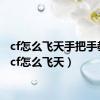 cf怎么飞天手把手教你（cf怎么飞天）