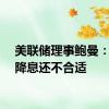 美联储理事鲍曼：现在降息还不合适