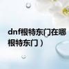 dnf根特东门在哪（dnf根特东门）