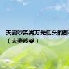 夫妻吵架男方先低头的都不长久（夫妻吵架）