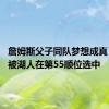 詹姆斯父子同队梦想成真 布朗尼被湖人在第55顺位选中