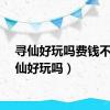 寻仙好玩吗费钱不（寻仙好玩吗）