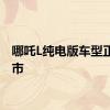 哪吒L纯电版车型正式上市