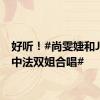 好听！#尚雯婕和Joyce中法双姐合唱#