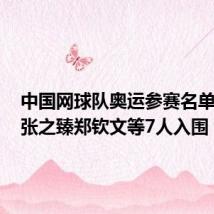 中国网球队奥运参赛名单公示,张之臻郑钦文等7人入围