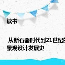 读书 | 从新石器时代到21世纪的世界景观设计发展史