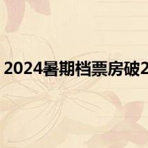 2024暑期档票房破20亿