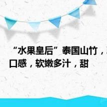 “水果皇后”泰国山竹,冰淇淋口感,软嫩多汁,甜