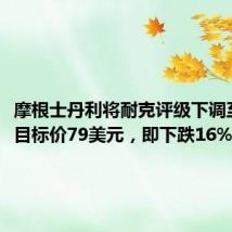 摩根士丹利将耐克评级下调至平配，目标价79美元，即下跌16%