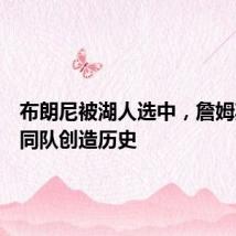 布朗尼被湖人选中,詹姆斯父子同队创造历史