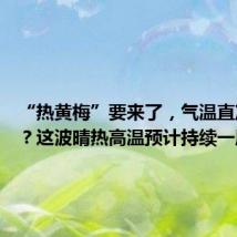 “热黄梅”要来了,气温直冲38℃?这波晴热高温预计持续一周以上
