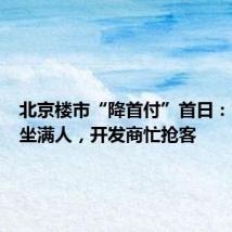 北京楼市“降首付”首日:售楼处坐满人,开发商忙抢客