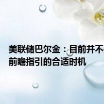 美联储巴尔金：目前并不是发表前瞻指引的合适时机