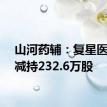 山河药辅:复星医药拟减持232.6万股