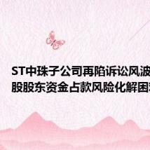 ST中珠子公司再陷诉讼风波,前控股股东资金占款风险化解困难
