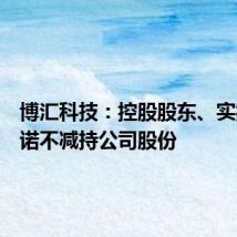 博汇科技：控股股东、实控人承诺不减持公司股份