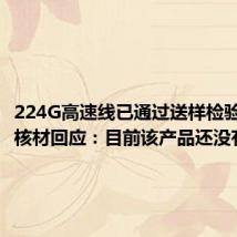 224G高速线已通过送样检验?沃尔核材回应:目前该产品还没有订单