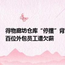 得物廊坊仓库“停摆”背后:数百位外包员工遭欠薪