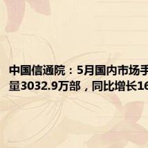 中国信通院：5月国内市场手机出货量3032.9万部，同比增长16.5%