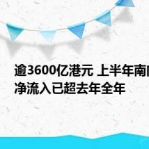 逾3600亿港元 上半年南向资金净流入已超去年全年