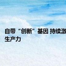 自带“创新”基因 持续激发新质生产力