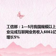 工信部:1—5月我国规模以上互联网企业完成互联网业务收入6861亿元,同比增长5%