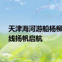 天津海河游船杨柳青航线扬帆启航
