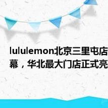 lululemon北京三里屯店焕新启幕,华北最大门店正式亮相