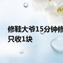 修鞋大爷15分钟修好鞋只收1块