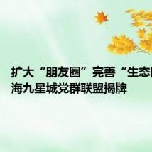 扩大“朋友圈”完善“生态圈” 上海九星城党群联盟揭牌